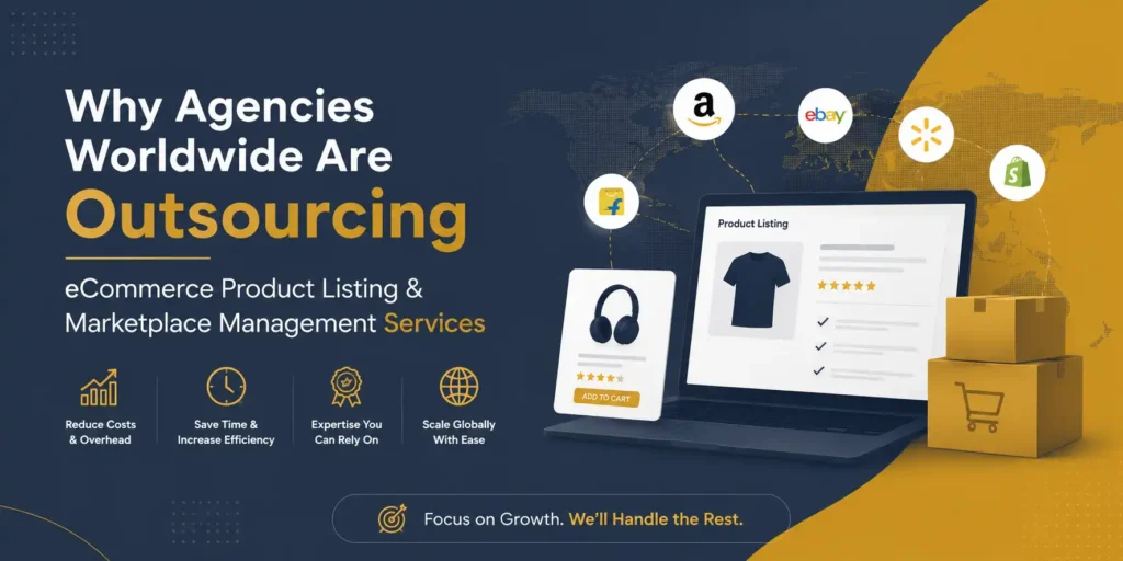 Why Agencies Worldwide Are Outsourcing eCommerce Product Listing & Marketplace Management Services